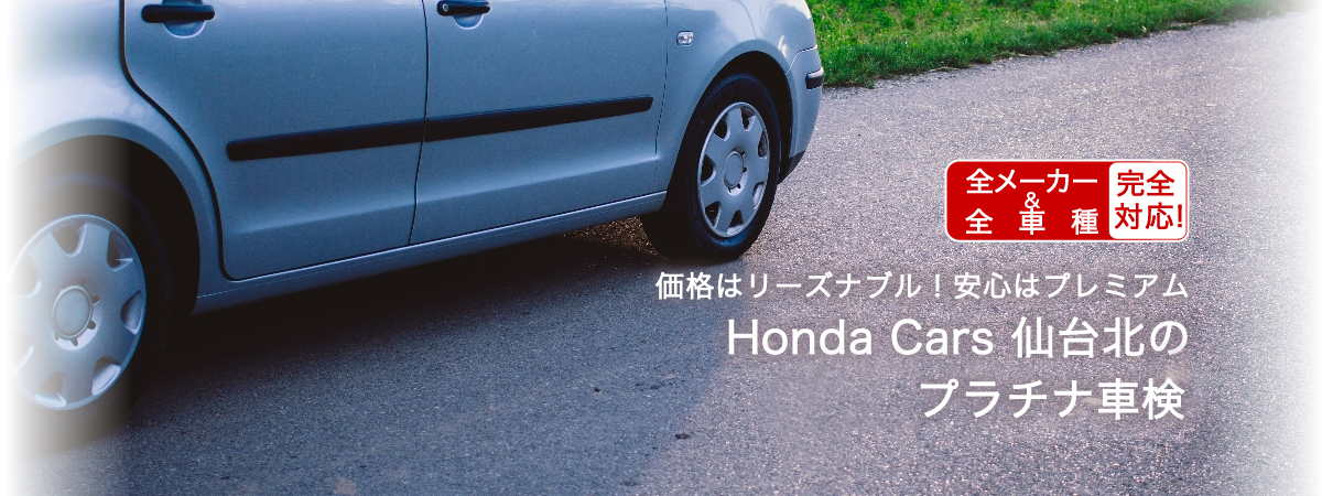 全メーカー＆全車種完全対応 価格はリーズナブル！安心はプレミアム Honda Cars 仙台北のプラチナ車検パック