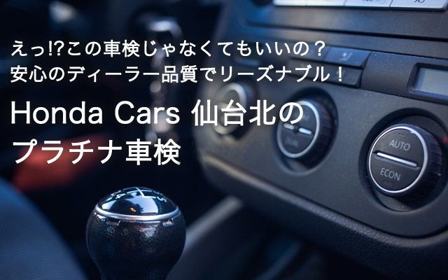 全メーカー＆全車種完全対応 価格はリーズナブル！安心はプレミアム Honda Cars 仙台北のプラチナ車検